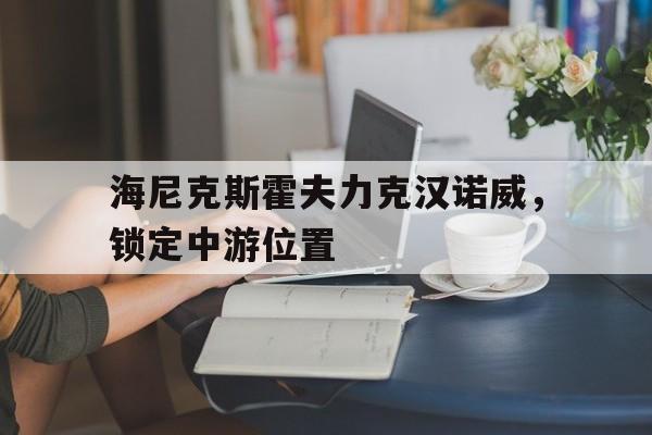 开云体育下载-包含海尼克斯霍夫力克汉诺威，锁定中游位置的词条